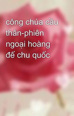 công chúa cầu thân-phiên ngoại hoàng đế chu quốc