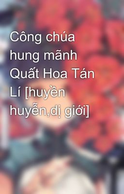 Công chúa hung mãnh Quất Hoa Tán Lí [huyền huyễn,dị giới]