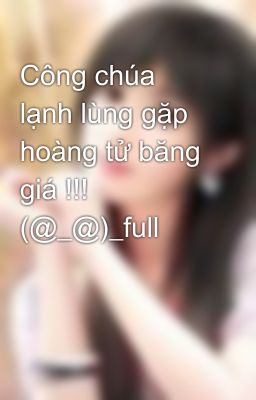 Công chúa lạnh lùng gặp hoàng tử băng giá !!! (@_@)_full