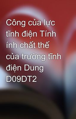 Công của lực tĩnh điện Tính ính chất thế của trường tĩnh điện Dung D09DT2