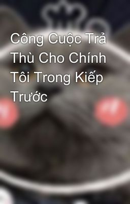 Công Cuộc Trả Thù Cho Chính Tôi Trong Kiếp Trước