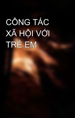 CÔNG TÁC XÃ HỘI VỚI TRẺ EM