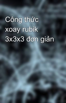 Công thức xoay rubik 3x3x3 đơn giản