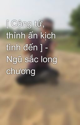 [ Công tứ, thỉnh ấn kịch tình đến ] - Ngũ sắc long chương