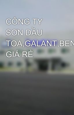 CÔNG TY SƠN DẦU TOA,GALANT,BENZO GIÁ RẺ