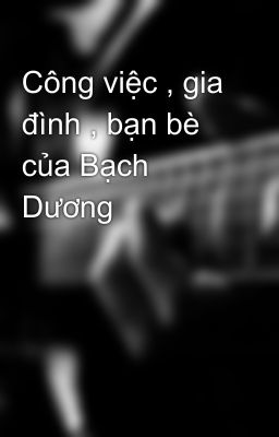 Công việc , gia đình , bạn bè của Bạch Dương