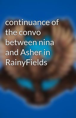 continuance of the convo between nina and Asher in RainyFields