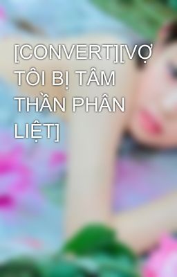 [CONVERT][VỢ TÔI BỊ TÂM THẦN PHÂN LIỆT]