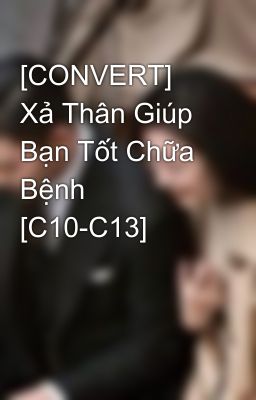 [CONVERT] Xả Thân Giúp Bạn Tốt Chữa Bệnh [C10-C13]