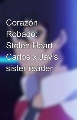 Corazón Robado: Stolen Heart Carlos x Jay's sister reader