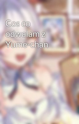 Cos co odwalam z Yume-chan