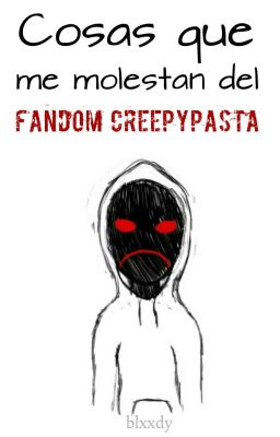 Cosas que me molestan del fandom Creepypasta ©