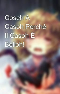 Coseh A Casoh Perché Il Casoh È Belloh!