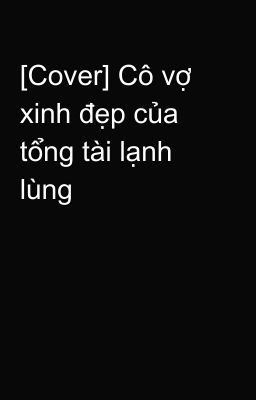 [Cover] Cô vợ xinh đẹp của tổng tài lạnh lùng