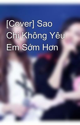 [Cover] Sao Chị Không Yêu Em Sớm Hơn