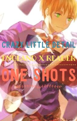 Crazy Little Detail ( Hetalia: England x Reader, One-Shots )