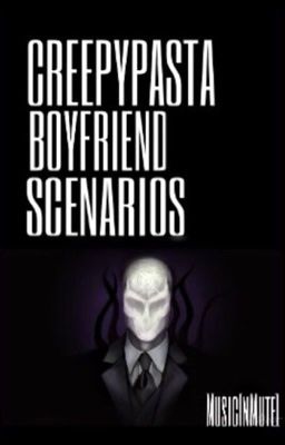 Creepypasta Boyfriend Scenarios.