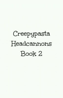 Creepypasta Headcannons Book 2