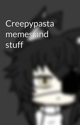 Creepypasta memes and stuff