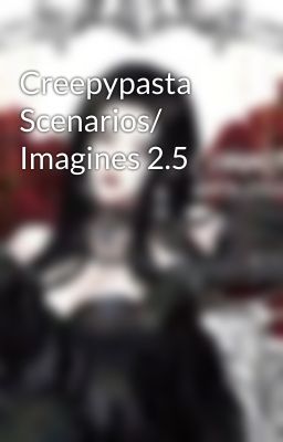 Creepypasta Scenarios/ Imagines 2.5