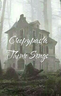 Creepypasta Theme Songs 