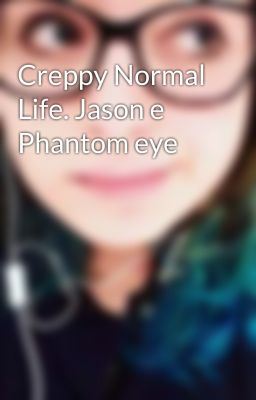 Creppy Normal Life. Jason e Phantom eye