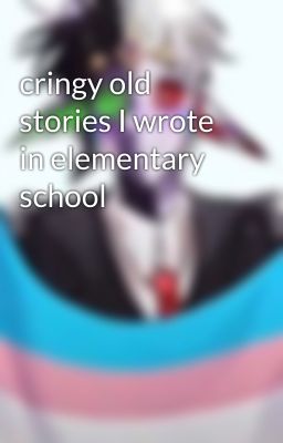 cringy old stories I wrote in elementary school