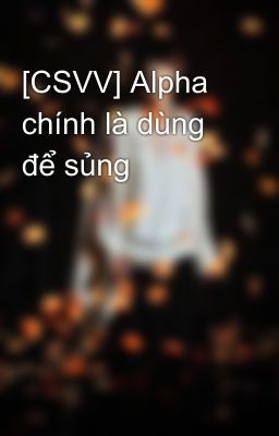 [CSVV] Alpha chính là dùng để sủng