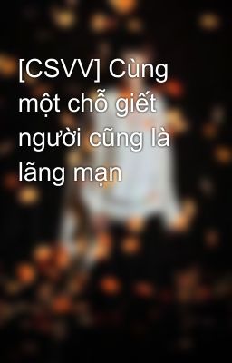 [CSVV] Cùng một chỗ giết người cũng là lãng mạn