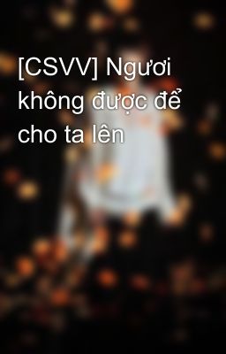 [CSVV] Ngươi không được để cho ta lên