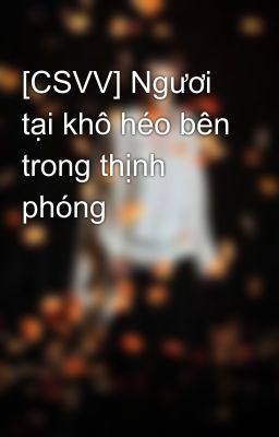 [CSVV] Ngươi tại khô héo bên trong thịnh phóng