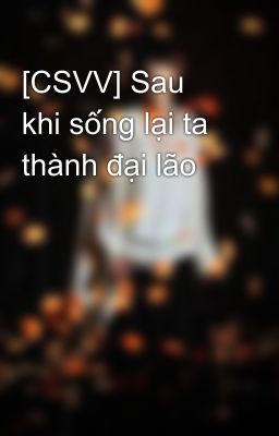 [CSVV] Sau khi sống lại ta thành đại lão