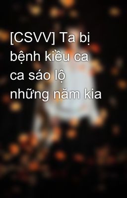 [CSVV] Ta bị bệnh kiều ca ca sáo lộ những năm kia