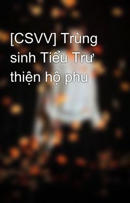 [CSVV] Trùng sinh Tiểu Trư thiện hộ phu