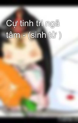 Cự tinh tri ngã tâm - (sinh tử )