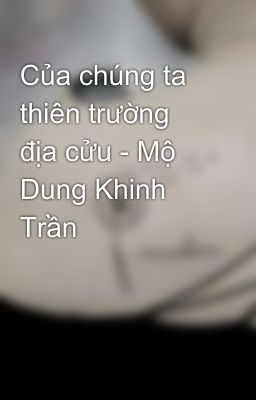 Của chúng ta thiên trường địa cửu - Mộ Dung Khinh Trần