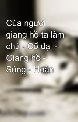 Của ngươi giang hồ ta làm chủ - Cổ đại - Giang hồ - Sủng - Hoàn