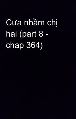 Cưa nhầm chị hai (part 8 - chap 364)