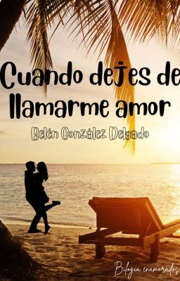 Cuando dejes de llamarme amor [ENAMORADOS #1] Borrador 