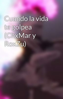 Cuando la vida te golpea (ChxMar y RoxZu)