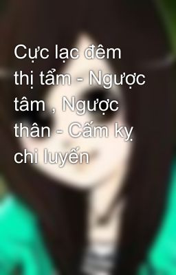 Cực lạc đêm thị tẩm - Ngược tâm , Ngược thân - Cấm kỵ chi luyến