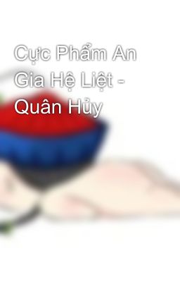 Cực Phẩm An Gia Hệ Liệt - Quân Hủy