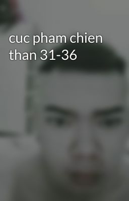 cuc pham chien than 31-36