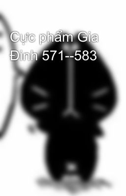 Cực phẩm Gia Đinh 571--583