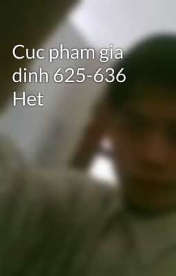 Cuc pham gia dinh 625-636 Het