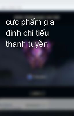 cực phẩm gia đinh chi tiếu thanh tuyền