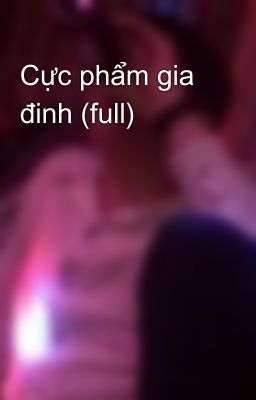 Cực phẩm gia đinh (full)