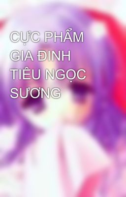 CỰC PHẨM GIA ĐINH TIÊU NGỌC SƯƠNG