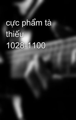 cực phẩm tà thiếu 1028-1100