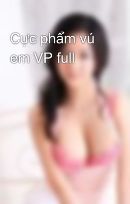 Cực phẩm vú em VP full